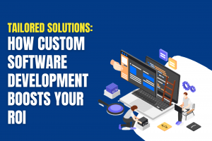 Find Out How Custom Software Development Boosts Your ROI